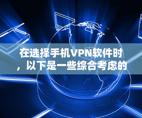 在选择手机VPN软件时,以下是一些综合考虑的推荐,帮助您做出明智的选择 在选择手机VPN软件时,以下是一些综合考虑的推荐,帮助您做出明智的选择