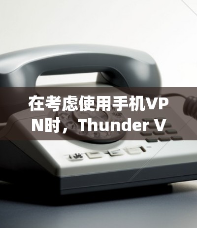 在考虑使用手机VPN时,Thunder VPN 和 Snap VPN 都各有其优缺点,以下是详细的对比分析 在考虑使用手机VPN时,Thunder VPN 和 Snap VPN 都各有其优缺点,以下是详细的对比分析