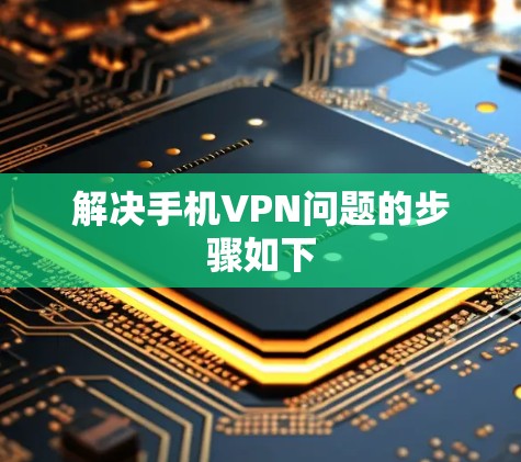解决手机VPN问题的步骤如下 解决手机VPN问题的步骤如下