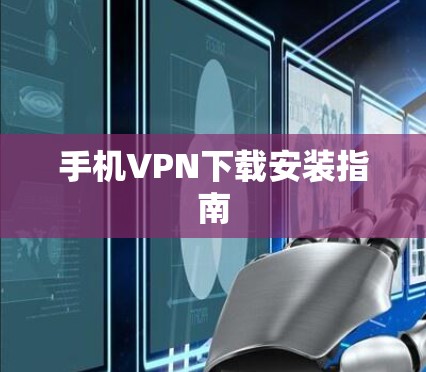 手机VPN下载安装指南 手机VPN下载安装指南