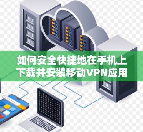 如何安全快捷地在手机上下载并安装移动VPN应用