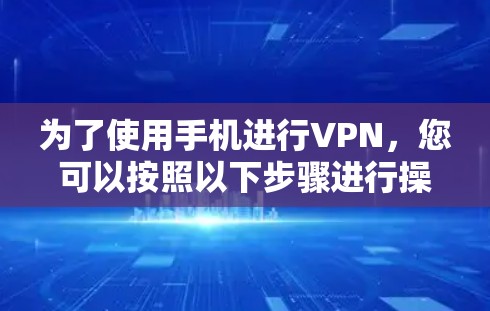 为了使用手机进行VPN,您可以按照以下步骤进行操作 为了使用手机进行VPN,您可以按照以下步骤进行操作
