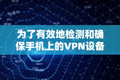 为了有效地检测和确保手机上的VPN设备安全,以下是一步步的解决方案 为了有效地检测和确保手机上的VPN设备安全,以下是一步步的解决方案
