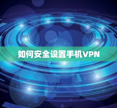 如何安全设置手机VPN 如何安全设置手机VPN