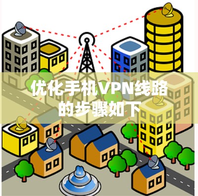 优化手机VPN线路的步骤如下 优化手机VPN线路的步骤如下