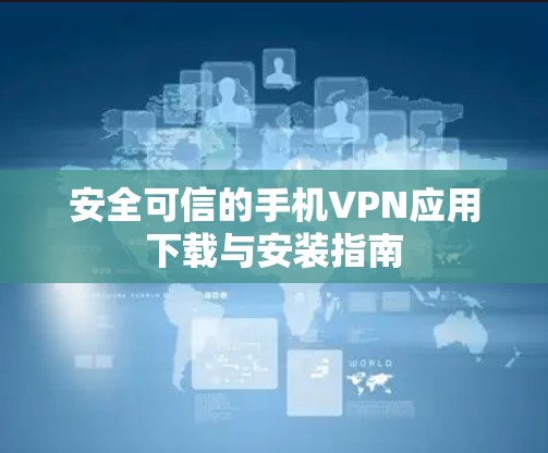 安全可信的手机VPN应用下载与安装指南 安全可信的手机VPN应用下载与安装指南