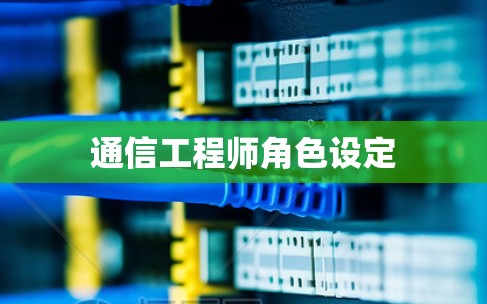 通信工程师角色设定 通信工程师角色设定