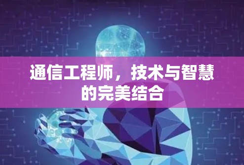 通信工程师,技术与智慧的完美结合 通信工程师,技术与智慧的完美结合