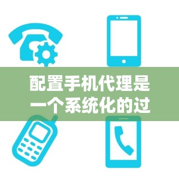 配置手机代理是一个系统化的过程,旨在管理手机设备的状态和管理。以下是一个详细的步骤指南,适用于不同设备类型 配置手机代理是一个系统化的过程,旨在管理手机设备的状态和管理。以下是一个详细的步骤指南,适用于不同设备类型