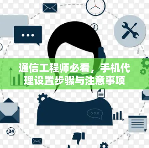 通信工程师必看,手机代理设置步骤与注意事项 通信工程师必看,手机代理设置步骤与注意事项