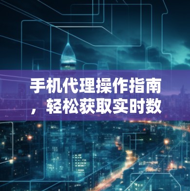 手机代理操作指南,轻松获取实时数据 手机代理操作指南,轻松获取实时数据