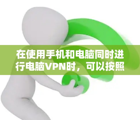 在使用手机和电脑同时进行电脑VPN时，可以按照以下步骤进行操作