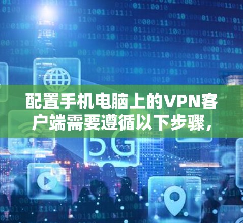 配置手机电脑上的VPN客户端需要遵循以下步骤,确保安全性和正确性 配置手机电脑上的VPN客户端需要遵循以下步骤,确保安全性和正确性