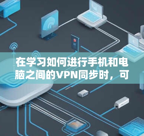 在学习如何进行手机和电脑之间的VPN同步时，可以按照以下步骤进行