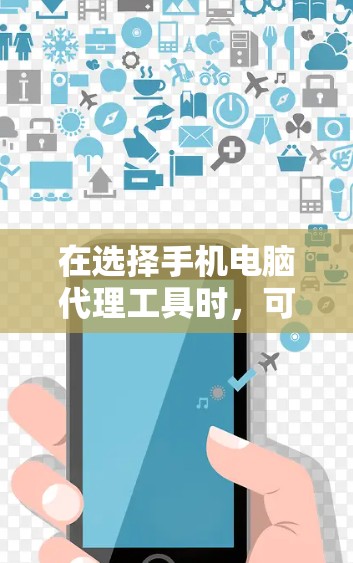 在选择手机电脑代理工具时,可以按照以下步骤进行分析和决策 在选择手机电脑代理工具时,可以按照以下步骤进行分析和决策