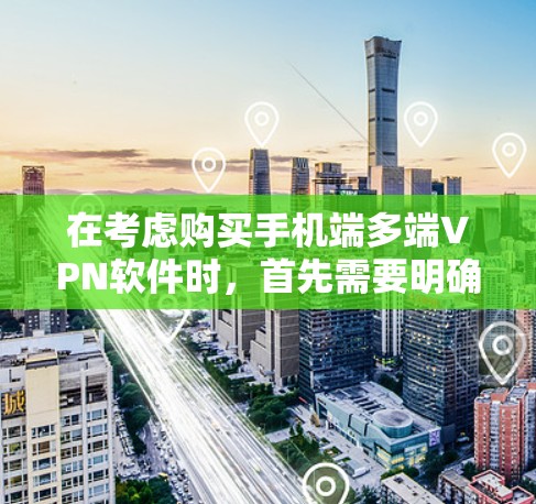 在考虑购买手机端多端VPN软件时,首先需要明确自己的使用需求和预算。以下是一些详细的分析和建议,帮助你选择最适合的软件 在考虑购买手机端多端VPN软件时,首先需要明确自己的使用需求和预算。以下是一些详细的分析和建议,帮助你选择最适合的软件