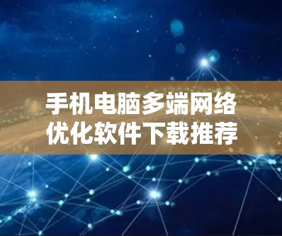 手机电脑多端网络优化软件下载推荐 手机电脑多端网络优化软件下载推荐