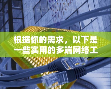 根据你的需求,以下是一些实用的多端网络工具及其使用步骤 根据你的需求,以下是一些实用的多端网络工具及其使用步骤