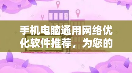 手机电脑通用网络优化软件推荐,为您的网络高效管理提供可靠保障 手机电脑通用网络优化软件推荐,为您的网络高效管理提供可靠保障
