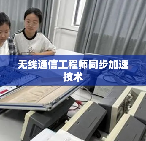 无线通信工程师同步加速技术 无线通信工程师同步加速技术