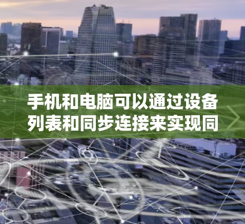 手机和电脑可以通过设备列表和同步连接来实现同步连接。以下是一步步的指南