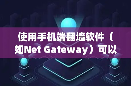 使用手机端翻墙软件（如Net Gateway）可以有效地将手机上的网络连接到电脑上的网络，提升网络管理效率。以下是详细的使用步骤和注意事项