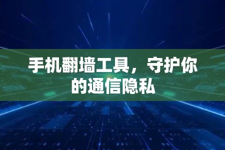 手机翻墙工具,守护你的通信隐私 手机翻墙工具,守护你的通信隐私