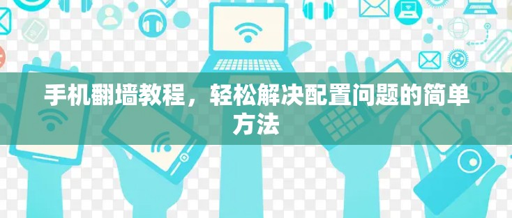 手机翻墙教程,轻松解决配置问题的简单方法 手机翻墙教程,轻松解决配置问题的简单方法