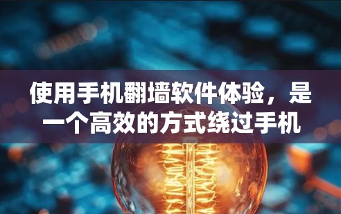 使用手机翻墙软件体验，是一个高效的方式绕过手机内部网络，访问国外网站和应用的机会。以下是对手机翻墙软件体验的详细分析和建议