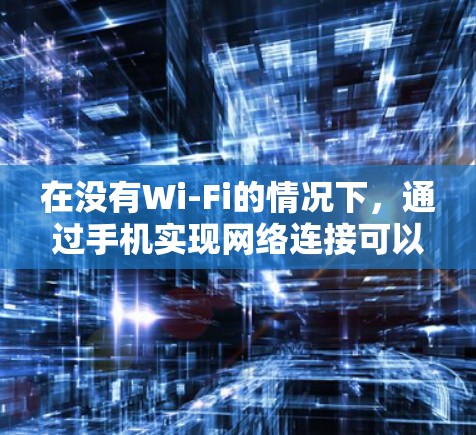 在没有Wi-Fi的情况下,通过手机实现网络连接可以采用以下方法,每种方法都有其优缺点,建议根据个人需求选择 在没有Wi-Fi的情况下,通过手机实现网络连接可以采用以下方法,每种方法都有其优缺点,建议根据个人需求选择