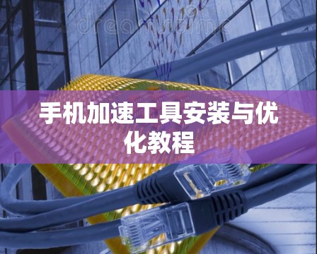 手机加速工具安装与优化教程 手机加速工具安装与优化教程