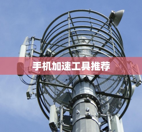 手机加速工具推荐 手机加速工具推荐