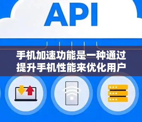 手机加速功能是一种通过提升手机性能来优化用户体验的工具，通过多种优化措施可以有效提升手机性能和用户体验。以下是对手机加速功能的详细分析和优化建议