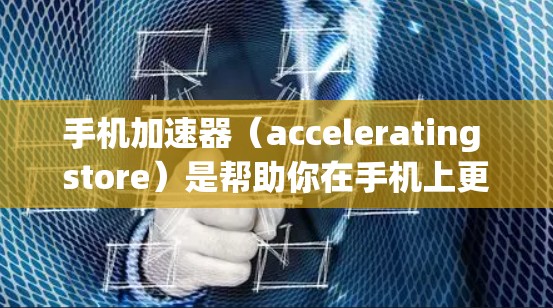 手机加速器（accelerating store）是帮助你在手机上更高效地进行任务、使用数据或处理文件的一种工具。如果你正在考虑升级你的加速器版本，以下是一些常见的加速器更新情况和注意事项