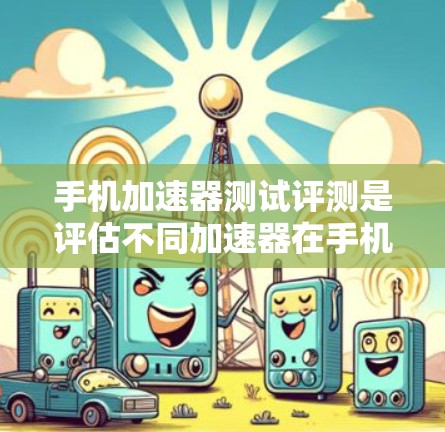 手机加速器测试评测是评估不同加速器在手机性能提升方面的能力和效果的工具。通过测试加速器,可以了解其如何优化手机的响应速度、流畅度以及网络连接等方面。以下是关于手机加速器测试评测的详细信息 手机加速器测试评测是评估不同加速器在手机性能提升方面的能力和效果的工具。通过测试加速器,可以了解其如何优化手机的响应速度、流畅度以及网络连接等方面。以下是关于手机加速器测试评测的详细信息