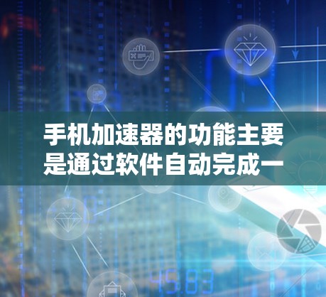 手机加速器的功能主要是通过软件自动完成一系列优化和管理任务,提高手机的响应速度、应用运行速度、内存利用率、网络连接稳定性等,从而优化手机的性能。这些功能包括以下方面 手机加速器的功能主要是通过软件自动完成一系列优化和管理任务,提高手机的响应速度、应用运行速度、内存利用率、网络连接稳定性等,从而优化手机的性能。这些功能包括以下方面
