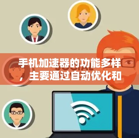 手机加速器的功能多样,主要通过自动优化和管理设备资源来提升性能和用户体验。以下是加速器的主要功能 手机加速器的功能多样,主要通过自动优化和管理设备资源来提升性能和用户体验。以下是加速器的主要功能