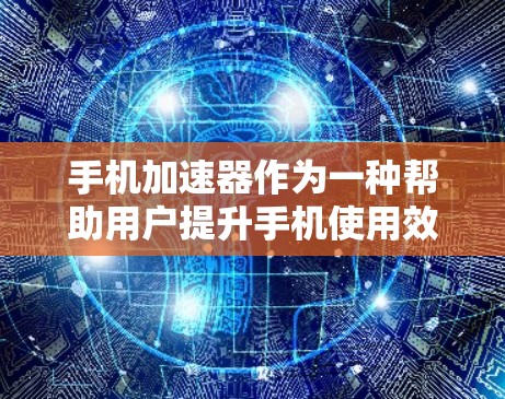 手机加速器作为一种帮助用户提升手机使用效率的工具，其功能和性能在不断进化。以下是对手机加速器功能评测的详细分析