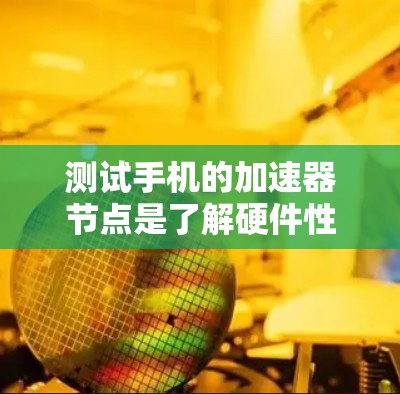 测试手机的加速器节点是了解硬件性能的重要步骤。加速器节点通常指手机的硬件资源,用于处理应用请求。以下是详细的步骤指南 测试手机的加速器节点是了解硬件性能的重要步骤。加速器节点通常指手机的硬件资源,用于处理应用请求。以下是详细的步骤指南