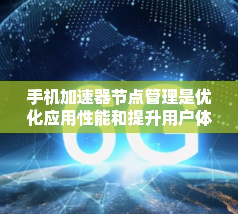 手机加速器节点管理是优化应用性能和提升用户体验的重要步骤。以下是对加速器节点管理的系统化解释 手机加速器节点管理是优化应用性能和提升用户体验的重要步骤。以下是对加速器节点管理的系统化解释