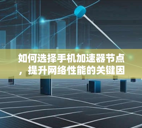如何选择手机加速器节点,提升网络性能的关键因素 如何选择手机加速器节点,提升网络性能的关键因素