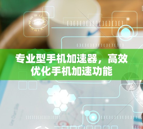 专业型手机加速器,高效优化手机加速功能 专业型手机加速器,高效优化手机加速功能