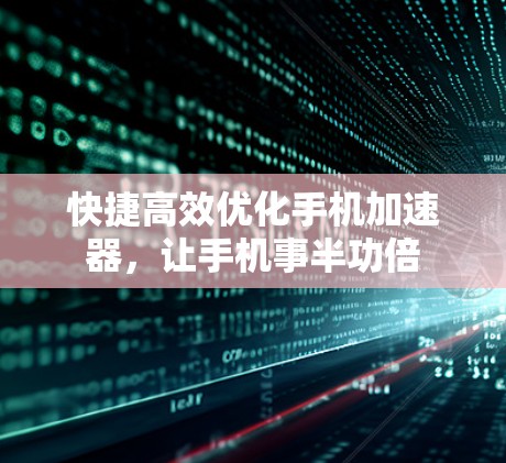 快捷高效优化手机加速器,让手机事半功倍 快捷高效优化手机加速器,让手机事半功倍