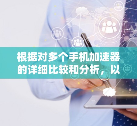 根据对多个手机加速器的详细比较和分析,以下是对每个加速器的总结,帮助用户选择最适合自己的加速器 根据对多个手机加速器的详细比较和分析,以下是对每个加速器的总结,帮助用户选择最适合自己的加速器