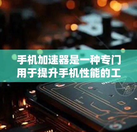 手机加速器是一种专门用于提升手机性能的工具,能够加速文件传输和应用运行,从而提高手机运行速度、减少使用时间,同时增强系统稳定性。以下是对手机加速器的评测和推荐 手机加速器是一种专门用于提升手机性能的工具,能够加速文件传输和应用运行,从而提高手机运行速度、减少使用时间,同时增强系统稳定性。以下是对手机加速器的评测和推荐