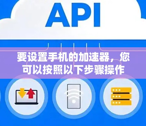 要设置手机的加速器,您可以按照以下步骤操作 要设置手机的加速器,您可以按照以下步骤操作