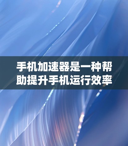 手机加速器是一种帮助提升手机运行效率的工具,通过自动加速应用程序和系统资源,提供更流畅的体验。以下是逐步的加速器设置教程 手机加速器是一种帮助提升手机运行效率的工具,通过自动加速应用程序和系统资源,提供更流畅的体验。以下是逐步的加速器设置教程