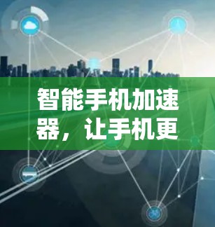智能手机加速器,让手机更高效,更无忧 智能手机加速器,让手机更高效,更无忧