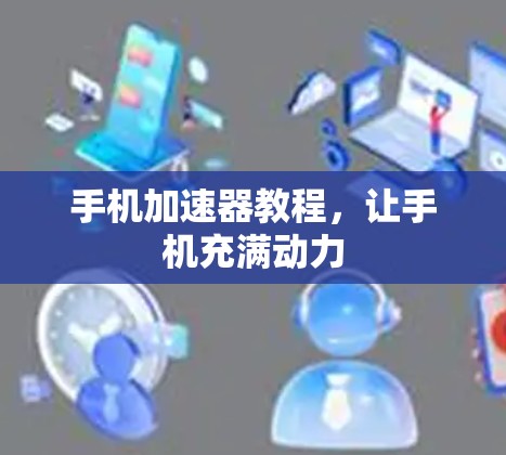 手机加速器教程，让手机充满动力