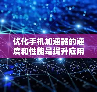 优化手机加速器的速度和性能是提升应用流畅度的关键。以下是一个有条理的优化方案 优化手机加速器的速度和性能是提升应用流畅度的关键。以下是一个有条理的优化方案